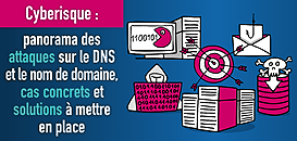 Cyberisque : panorama des attaques sur le DNS et le nom de domaine, cas concrets et solutions à mettre en place